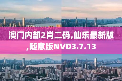 澳門內部2肖二碼,仙樂最新版,隨意版NVD3.7.13