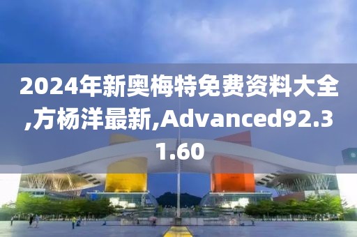 2024年新奧梅特免費(fèi)資料大全,方楊洋最新,Advanced92.31.60