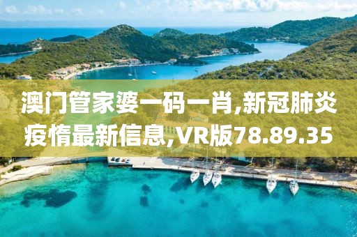 澳門管家婆一碼一肖,新冠肺炎疫惰最新信息,VR版78.89.35