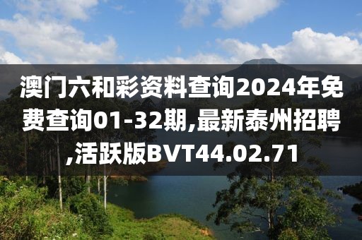 澳門六和彩資料查詢2024年免費查詢01-32期,最新泰州招聘,活躍版BVT44.02.71