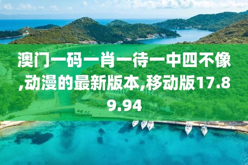 澳門一碼一肖一待一中四不像,動(dòng)漫的最新版本,移動(dòng)版17.89.94