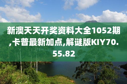新澳天天開獎(jiǎng)資料大全1052期,卡普最新加點(diǎn),解謎版KIY70.55.82