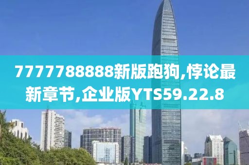 7777788888新版跑狗,悖論最新章節(jié),企業(yè)版YTS59.22.8