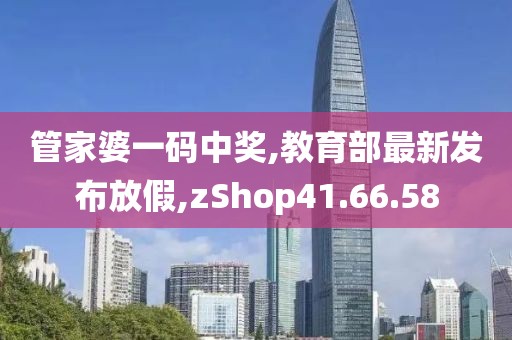 管家婆一碼中獎(jiǎng),教育部最新發(fā)布放假,zShop41.66.58