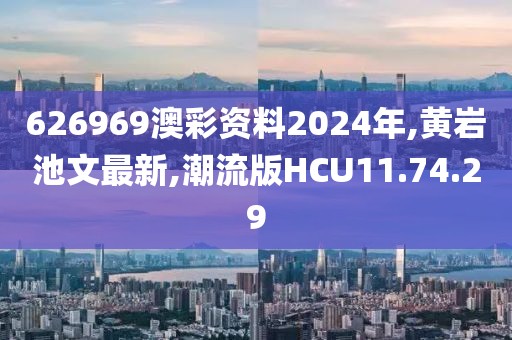 626969澳彩資料2024年,黃巖池文最新,潮流版HCU11.74.29