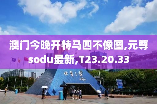 澳門(mén)今晚開(kāi)特馬四不像圖,元尊sodu最新,T23.20.33