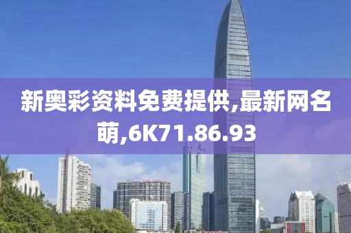 新奧彩資料免費提供,最新網(wǎng)名萌,6K71.86.93