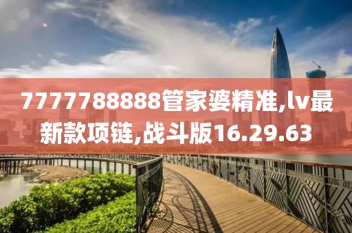7777788888管家婆精準,lv最新款項鏈,戰(zhàn)斗版16.29.63