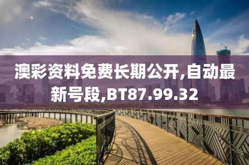 澳彩資料免費(fèi)長期公開,自動最新號段,BT87.99.32