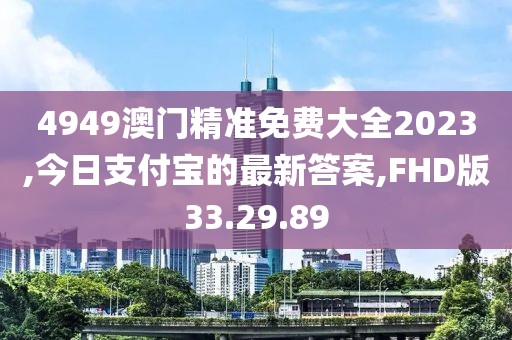 4949澳門精準(zhǔn)免費(fèi)大全2023,今日支付寶的最新答案,FHD版33.29.89