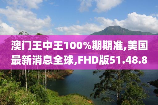 澳門王中王100%期期準(zhǔn),美國(guó)最新消息全球,FHD版51.48.80