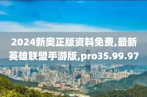 2024新奧正版資料免費(fèi),最新英雄聯(lián)盟手游版,pro35.99.97