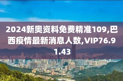 2024新奧資料免費(fèi)精準(zhǔn)109,巴西疫情最新消息人數(shù),VIP76.91.43
