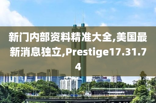 新門內(nèi)部資料精準大全,美國最新消息獨立,Prestige17.31.74