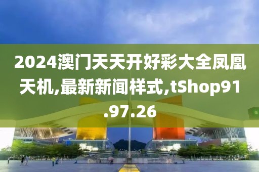 2024澳門天天開好彩大全鳳凰天機(jī),最新新聞樣式,tShop91.97.26