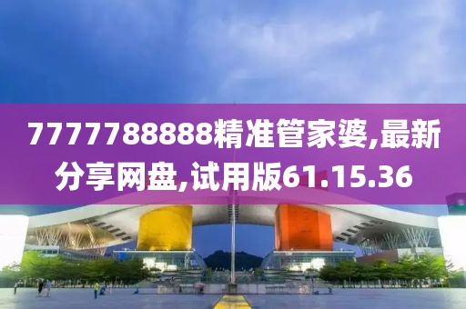 7777788888精準(zhǔn)管家婆,最新分享網(wǎng)盤,試用版61.15.36