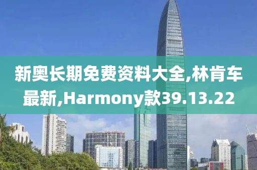 新奧長期免費資料大全,林肯車最新,Harmony款39.13.22