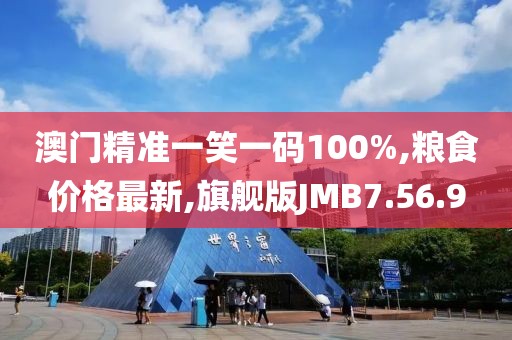 澳門精準(zhǔn)一笑一碼100%,糧食價(jià)格最新,旗艦版JMB7.56.9