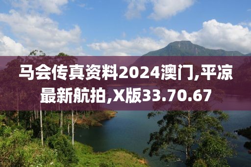 馬會(huì)傳真資料2024澳門(mén),平?jīng)鲎钚潞脚?X版33.70.67