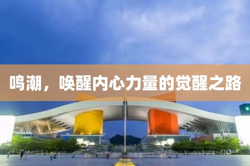 鳴潮，喚醒內(nèi)心力量的覺醒之路