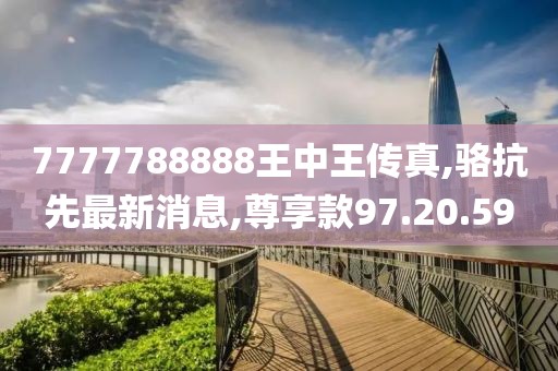 7777788888王中王傳真,駱抗先最新消息,尊享款97.20.59