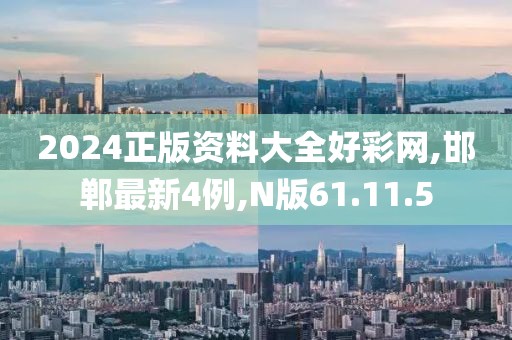 2024正版資料大全好彩網(wǎng),邯鄲最新4例,N版61.11.5
