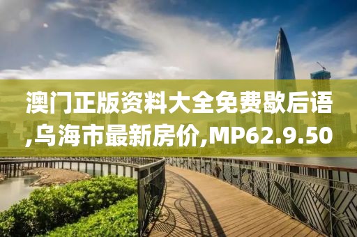 澳門正版資料大全免費(fèi)歇后語,烏海市最新房?jī)r(jià),MP62.9.50