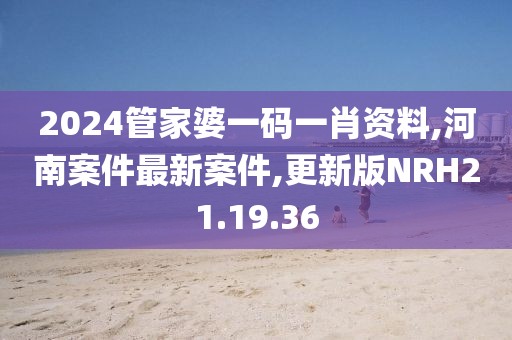 2024管家婆一碼一肖資料,河南案件最新案件,更新版NRH21.19.36