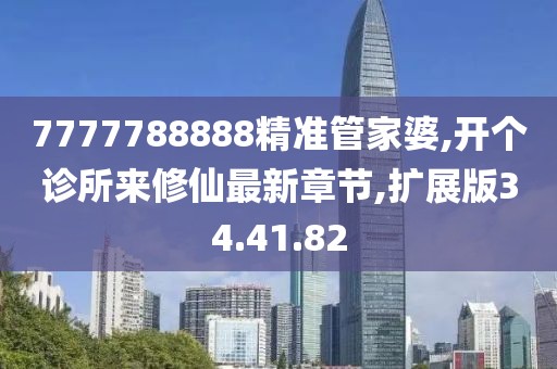 7777788888精準管家婆,開個診所來修仙最新章節(jié),擴展版34.41.82