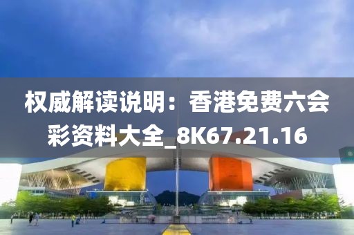 權(quán)威解讀說(shuō)明:香港免費(fèi)六會(huì)彩資料大全_8K67.21.16