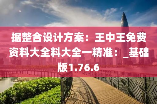據(jù)整合設(shè)計方案：王中王免費資料大全料大全一精準(zhǔn)：_基礎(chǔ)版1.76.6