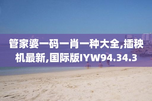 管家婆一碼一肖一種大全,插秧機(jī)最新,國際版IYW94.34.3