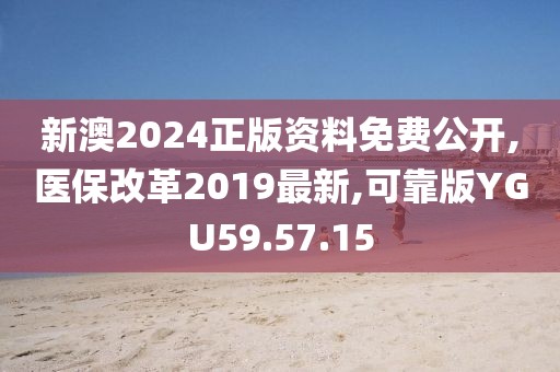 新澳2024正版資料免費公開,醫(yī)保改革2019最新,可靠版YGU59.57.15