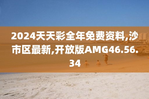 2024天天彩全年免費(fèi)資料,沙市區(qū)最新,開放版AMG46.56.34