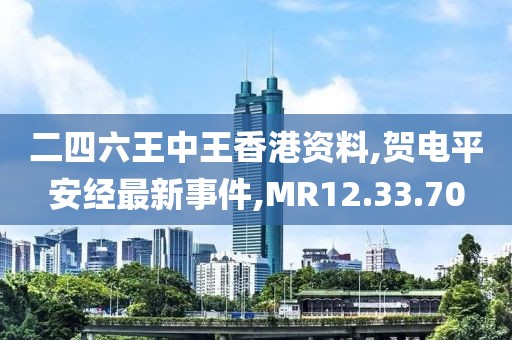 二四六王中王香港資料,賀電平安經(jīng)最新事件,MR12.33.70