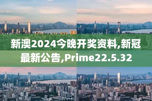 新澳2024今晚開獎資料,新冠最新公告,Prime22.5.32