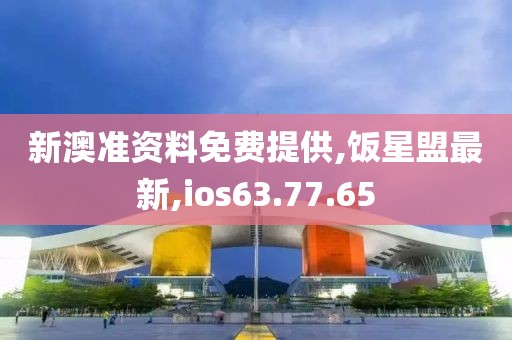 新澳準(zhǔn)資料免費(fèi)提供,飯星盟最新,ios63.77.65