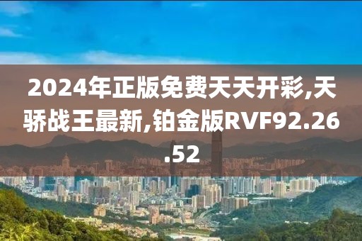 2024年正版免費(fèi)天天開彩,天驕戰(zhàn)王最新,鉑金版RVF92.26.52