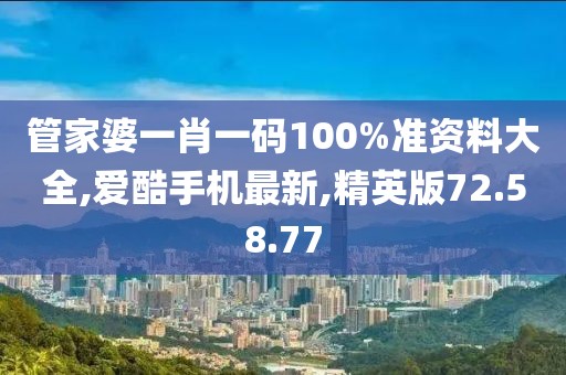 管家婆一肖一碼100%準(zhǔn)資料大全,愛(ài)酷手機(jī)最新,精英版72.58.77