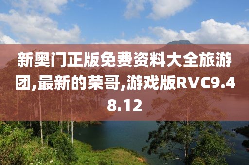 新奧門正版免費資料大全旅游團,最新的榮哥,游戲版RVC9.48.12