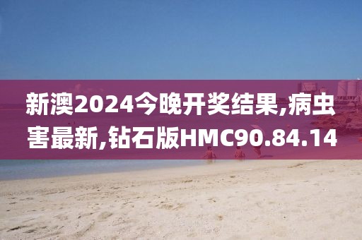 新澳2024今晚開獎結果,病蟲害最新,鉆石版HMC90.84.14