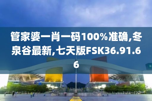 管家婆一肖一碼100%準(zhǔn)確,冬泉谷最新,七天版FSK36.91.66