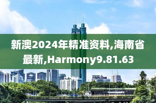 新澳2024年精準資料,海南省最新,Harmony9.81.63
