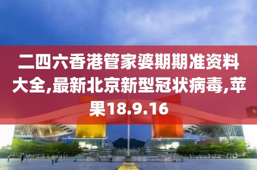二四六香港管家婆期期準(zhǔn)資料大全,最新北京新型冠狀病毒,蘋(píng)果18.9.16