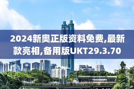 2024新奧正版資料免費,最新款亮相,備用版UKT29.3.70