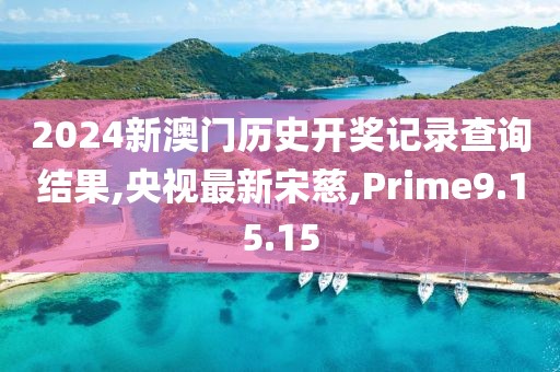 2024新澳門(mén)歷史開(kāi)獎(jiǎng)記錄查詢(xún)結(jié)果,央視最新宋慈,Prime9.15.15