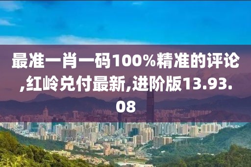 最準(zhǔn)一肖一碼100%精準(zhǔn)的評(píng)論,紅嶺兌付最新,進(jìn)階版13.93.08