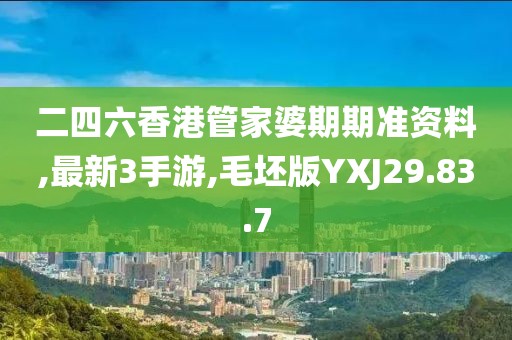 二四六香港管家婆期期準資料,最新3手游,毛坯版YXJ29.83.7