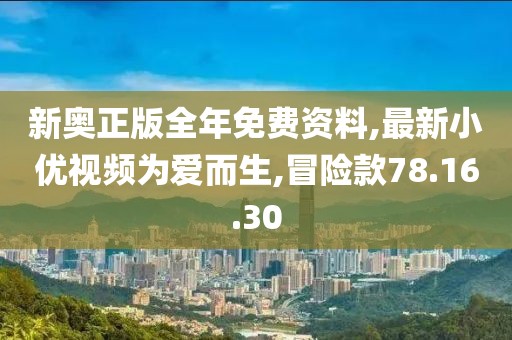 新奧正版全年免費(fèi)資料,最新小優(yōu)視頻為愛而生,冒險(xiǎn)款78.16.30