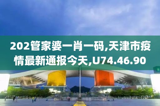 202管家婆一肖一碼,天津市疫情最新通報(bào)今天,U74.46.90